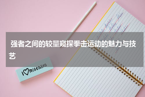  强者之间的较量窥探拳击运动的魅力与技艺