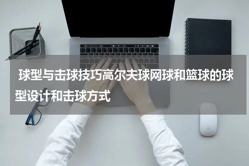  球型与击球技巧高尔夫球网球和篮球的球型设计和击球方式