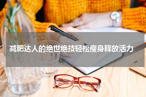  减肥达人的绝世绝技轻松瘦身释放活力