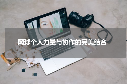  网球个人力量与协作的完美结合