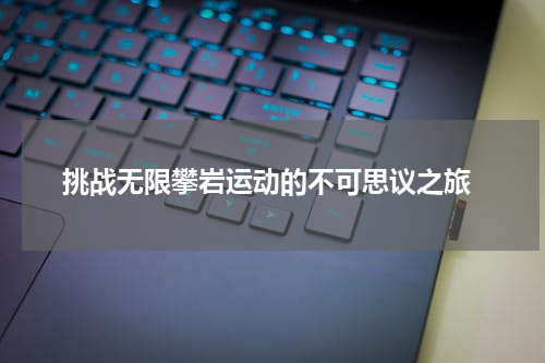  挑战无限攀岩运动的不可思议之旅