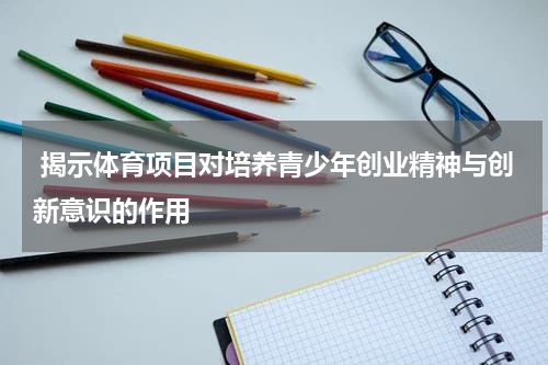  揭示体育项目对培养青少年创业精神与创新意识的作用