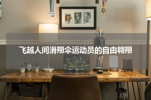 飞越人间滑翔伞运动员的自由翱翔