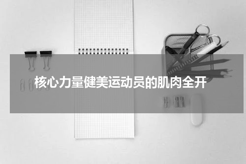  核心力量健美运动员的肌肉全开