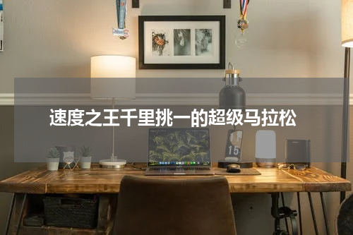 速度之王千里挑一的超级马拉松
