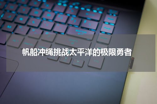  帆船冲绳挑战太平洋的极限勇者