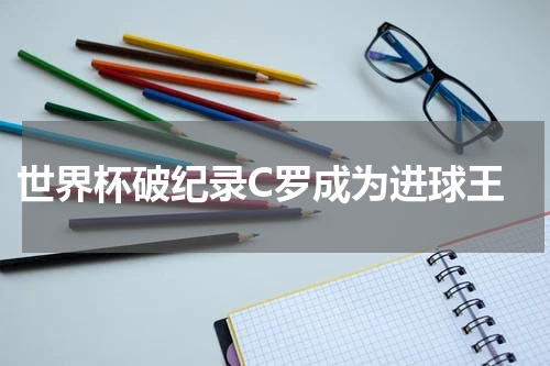  世界杯破纪录C罗成为进球王