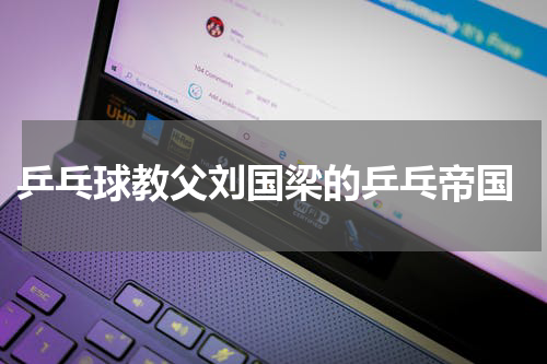  乒乓球教父刘国梁的乒乓帝国