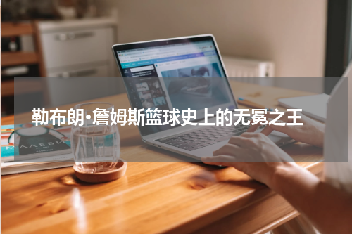  勒布朗·詹姆斯篮球史上的无冕之王
