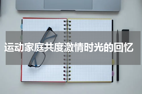  运动家庭共度激情时光的回忆