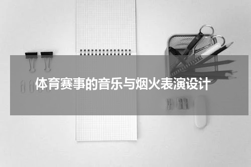  体育赛事的音乐与烟火表演设计