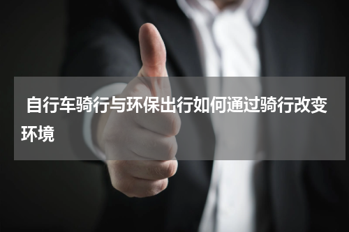  自行车骑行与环保出行如何通过骑行改变环境