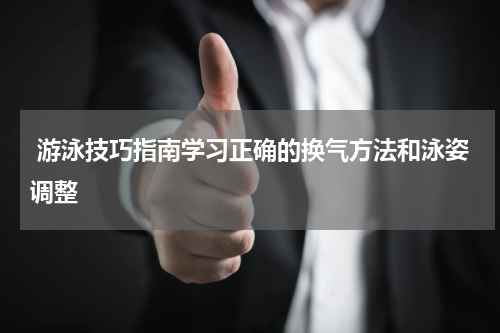  游泳技巧指南学习正确的换气方法和泳姿调整