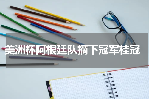  美洲杯阿根廷队摘下冠军桂冠