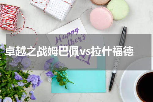  卓越之战姆巴佩vs拉什福德