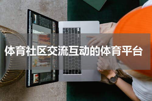  体育社区交流互动的体育平台