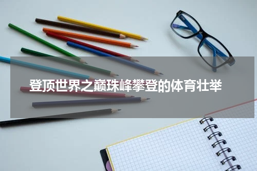  登顶世界之巅珠峰攀登的体育壮举
