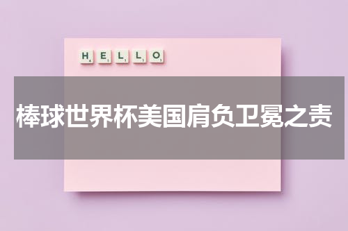 棒球世界杯美国肩负卫冕之责