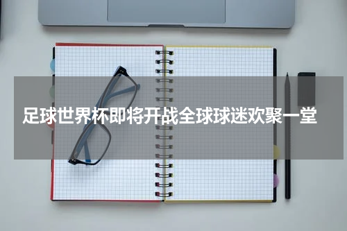  足球世界杯即将开战全球球迷欢聚一堂