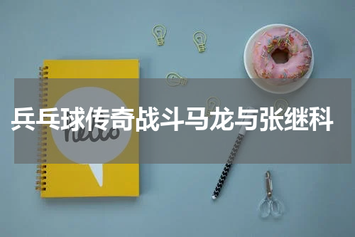  兵乓球传奇战斗马龙与张继科