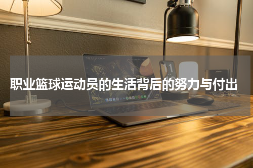  职业篮球运动员的生活背后的努力与付出