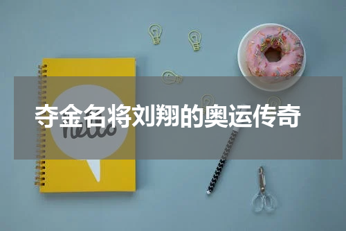  夺金名将刘翔的奥运传奇