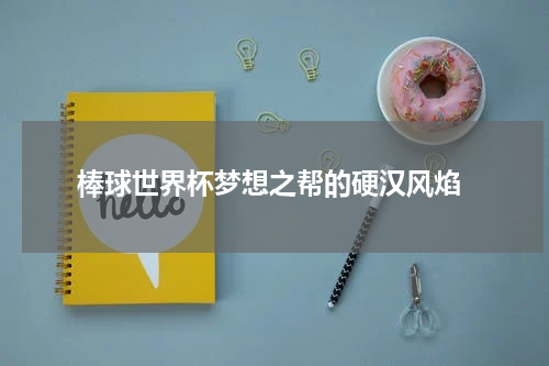  棒球世界杯梦想之帮的硬汉风焰
