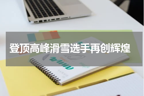  登顶高峰滑雪选手再创辉煌