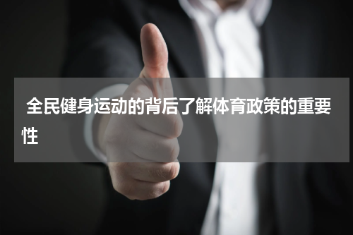  全民健身运动的背后了解体育政策的重要性