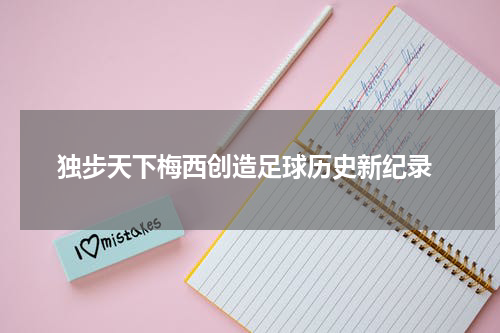  独步天下梅西创造足球历史新纪录
