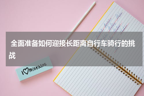  全面准备如何迎接长距离自行车骑行的挑战