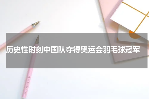  历史性时刻中国队夺得奥运会羽毛球冠军