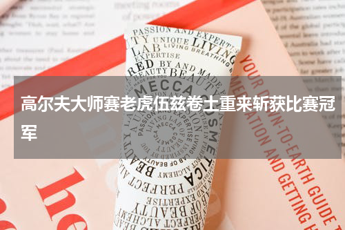 高尔夫大师赛老虎伍兹卷土重来斩获比赛冠军
