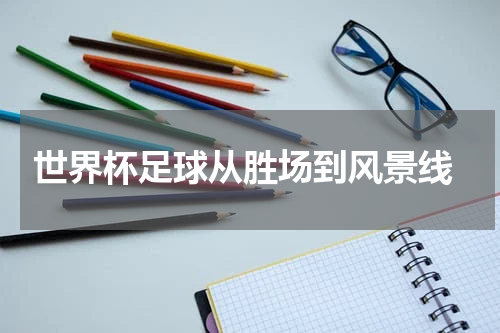  世界杯足球从胜场到风景线
