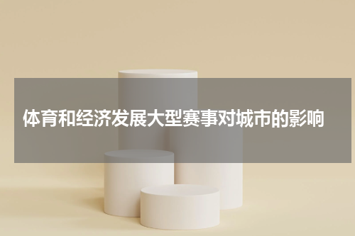  体育和经济发展大型赛事对城市的影响