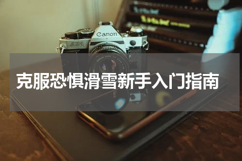  克服恐惧滑雪新手入门指南