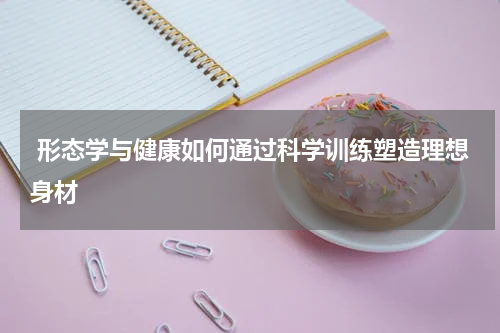  形态学与健康如何通过科学训练塑造理想身材