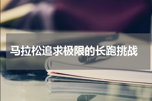  马拉松追求极限的长跑挑战