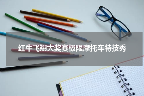 红牛飞翔大奖赛极限摩托车特技秀