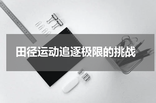  田径运动追逐极限的挑战