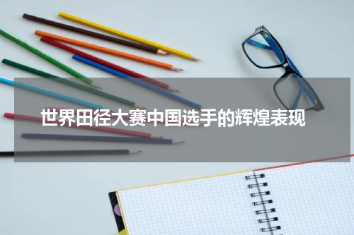  世界田径大赛中国选手的辉煌表现