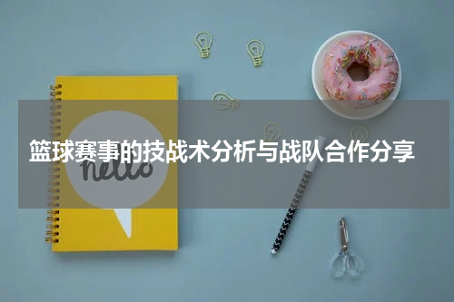  篮球赛事的技战术分析与战队合作分享