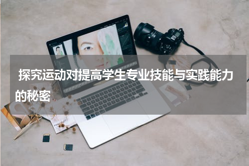  探究运动对提高学生专业技能与实践能力的秘密