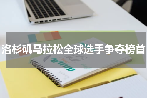 洛杉矶马拉松全球选手争夺榜首