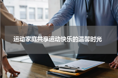  运动家庭共享运动快乐的温馨时光