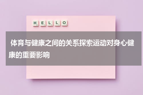  体育与健康之间的关系探索运动对身心健康的重要影响