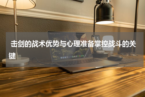  击剑的战术优势与心理准备掌控战斗的关键