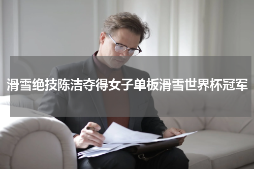 滑雪绝技陈洁夺得女子单板滑雪世界杯冠军
