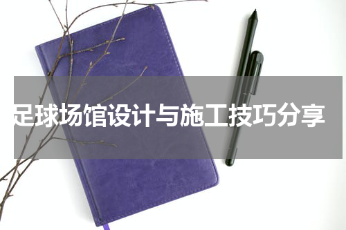  足球场馆设计与施工技巧分享