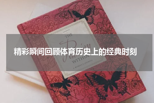  精彩瞬间回顾体育历史上的经典时刻